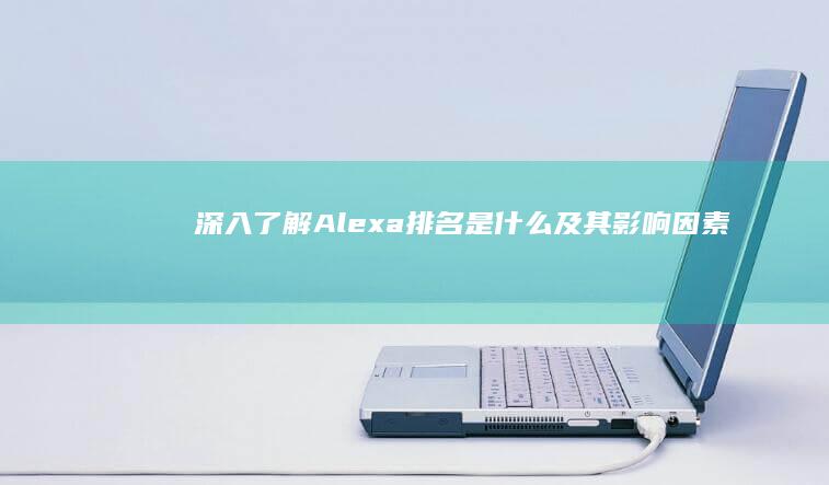 深入了解：Alexa排名是什么及其影响因素